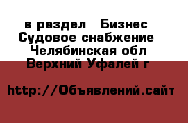  в раздел : Бизнес » Судовое снабжение . Челябинская обл.,Верхний Уфалей г.